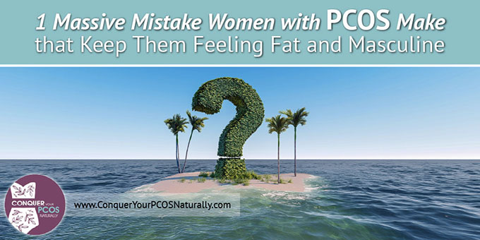 1 Massive Mistake Women With PCOS Make That Keep Them Feeling Fat And Masculine